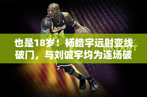 也是18岁！杨皓宇远射变线破门，与刘诚宇均为连场破门！