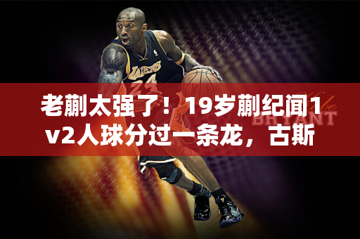 老蒯太强了！19岁蒯纪闻1v2人球分过一条龙，古斯塔沃推射被扑