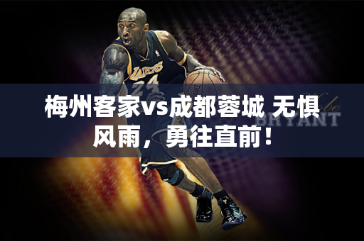 梅州客家vs成都蓉城 无惧风雨，勇往直前！