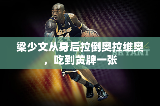 梁少文从身后拉倒奥拉维奥，吃到黄牌一张